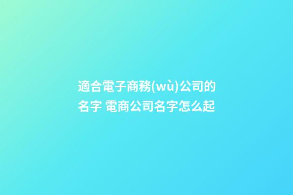 適合電子商務(wù)公司的名字 電商公司名字怎么起